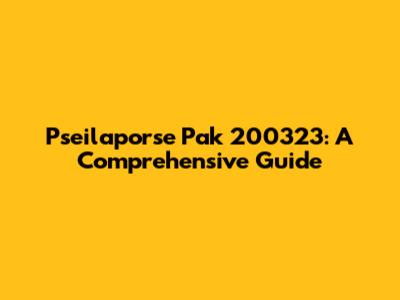 Pseilaporse Pak 200323: A Comprehensive Guide