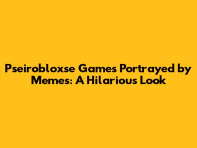 Pseirobloxse Games Portrayed by Memes: A Hilarious Look