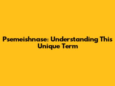 Psemeishnase: Understanding This Unique Term