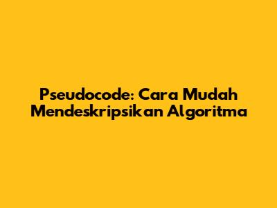 Pseudocode: Cara Mudah Mendeskripsikan Algoritma