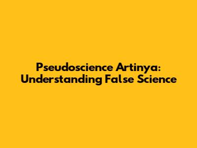 Pseudoscience Artinya: Understanding False Science
