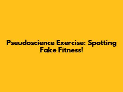 Pseudoscience Exercise: Spotting Fake Fitness!