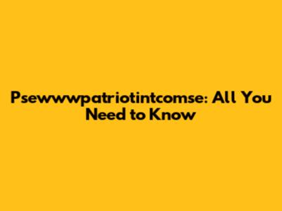 Psewwwpatriotintcomse: All You Need to Know