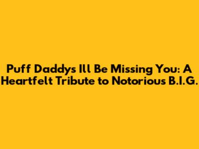 Puff Daddy's "I'll Be Missing You": A Heartfelt Tribute to Notorious B.I.G.