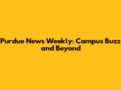 Purdue News Weekly: Campus Buzz and Beyond