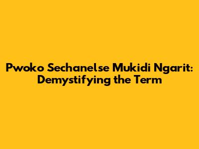 Pwoko Sechanelse Mukidi Ngarit: Demystifying the Term