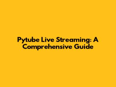 Pytube Live Streaming: A Comprehensive Guide