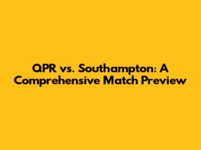 QPR vs. Southampton: A Comprehensive Match Preview