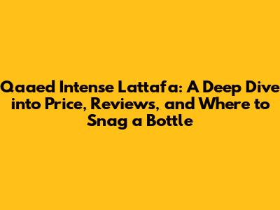 Qaa'ed Intense Lattafa: A Deep Dive into Price, Reviews, and Where to Snag a Bottle