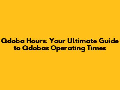 Qdoba Hours: Your Ultimate Guide to Qdoba's Operating Times