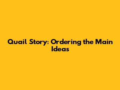 Quail Story: Ordering the Main Ideas