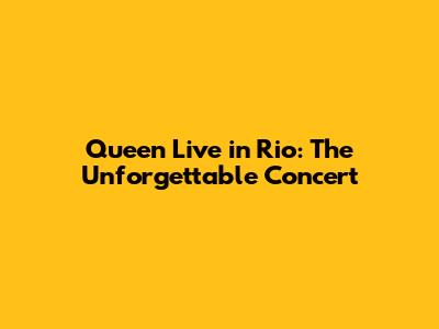 Queen Live in Rio: The Unforgettable Concert