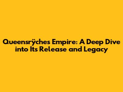 Queensrÿche's Empire: A Deep Dive into Its Release and Legacy