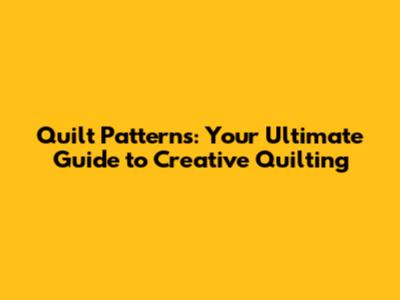 Quilt Patterns: Your Ultimate Guide to Creative Quilting