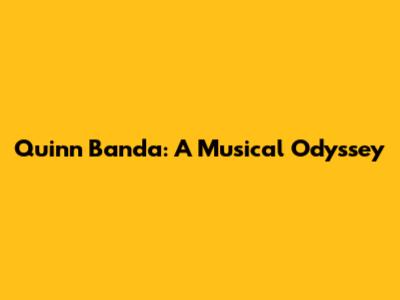 Quinn Banda: A Musical Odyssey