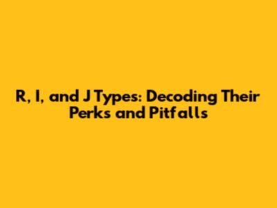 R, I, and J Types: Decoding Their Perks and Pitfalls