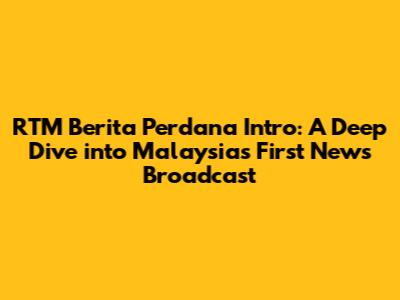 RTM Berita Perdana Intro: A Deep Dive into Malaysia's First News Broadcast