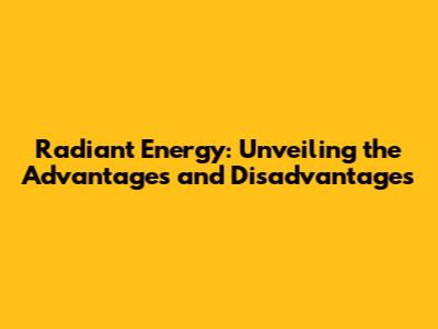 Radiant Energy: Unveiling the Advantages and Disadvantages