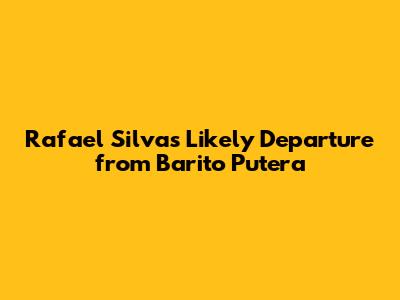 Rafael Silva's Likely Departure from Barito Putera