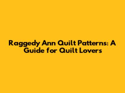 Raggedy Ann Quilt Patterns: A Guide for Quilt Lovers