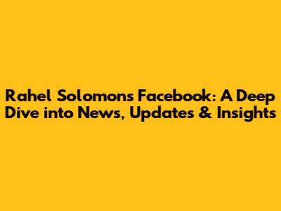 Rahel Solomon's Facebook: A Deep Dive into News, Updates & Insights