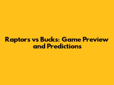 Raptors vs Bucks: Game Preview and Predictions