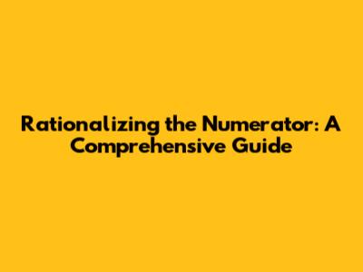 Rationalizing the Numerator: A Comprehensive Guide