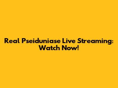 Real Pseiduniase Live Streaming: Watch Now!