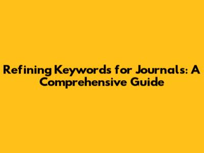 Refining Keywords for Journals: A Comprehensive Guide