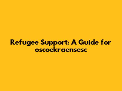 Refugee Support: A Guide for oscoekraensesc