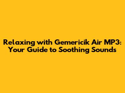 Relaxing with Gemericik Air MP3: Your Guide to Soothing Sounds