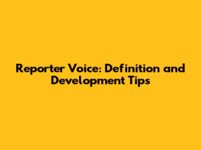 Reporter Voice: Definition and Development Tips