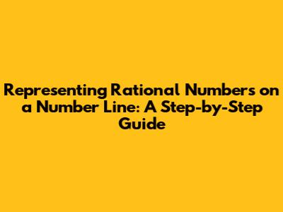 Representing Rational Numbers on a Number Line: A Step-by-Step Guide