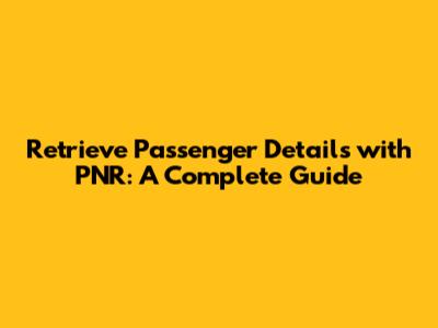 Retrieve Passenger Details with PNR: A Complete Guide