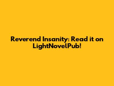 Reverend Insanity: Read it on LightNovelPub!