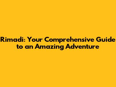 Rimadi: Your Comprehensive Guide to an Amazing Adventure