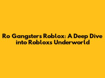 Ro Gangsters Roblox: A Deep Dive into Roblox's Underworld