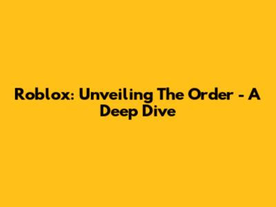 Roblox: Unveiling The Order - A Deep Dive