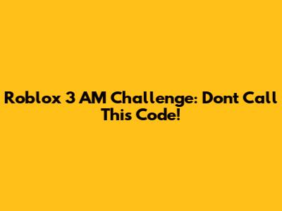 Roblox 3 AM Challenge: Don't Call This Code!