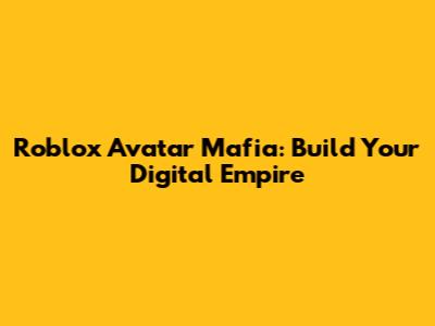 Roblox Avatar Mafia: Build Your Digital Empire