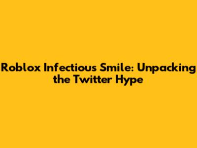 Roblox Infectious Smile: Unpacking the Twitter Hype
