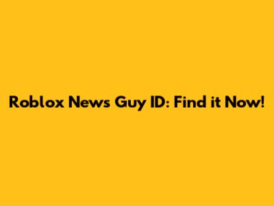 Roblox News Guy ID: Find it Now!