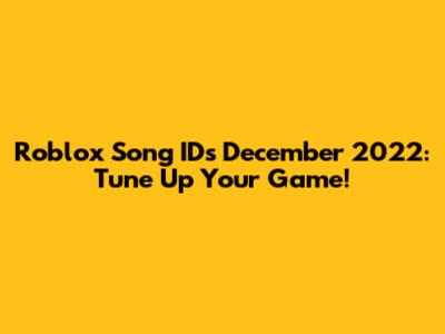 Roblox Song IDs December 2022: Tune Up Your Game!