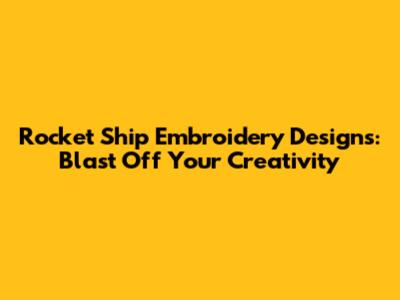 Rocket Ship Embroidery Designs: Blast Off Your Creativity