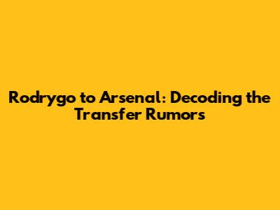 Rodrygo to Arsenal: Decoding the Transfer Rumors