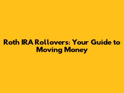 Roth IRA Rollovers: Your Guide to Moving Money