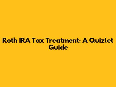 Roth IRA Tax Treatment: A Quizlet Guide