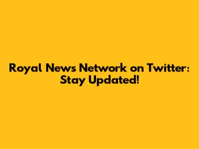 Royal News Network on Twitter: Stay Updated!
