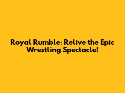 Royal Rumble: Relive the Epic Wrestling Spectacle!