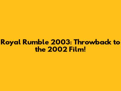 Royal Rumble 2003: Throwback to the 2002 Film!